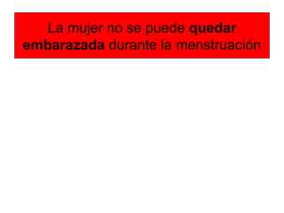 La mujer no se puede quedar
embarazada durante la menstruación
 