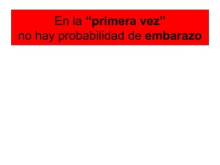 En la “primera vez”
no hay probabilidad de embarazo
 
