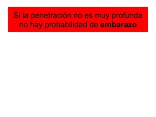 Si la penetración no es muy profunda
no hay probabilidad de embarazo
 