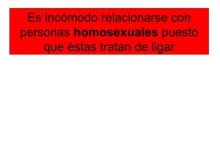 Es incómodo relacionarse con
personas homosexuales puesto
que éstas tratan de ligar
 