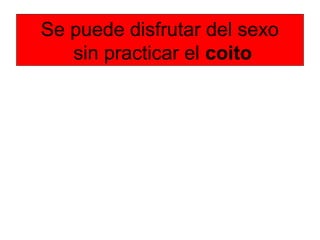 Se puede disfrutar del sexo
sin practicar el coito
 