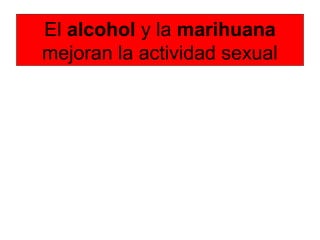 El alcohol y la marihuana
mejoran la actividad sexual
 