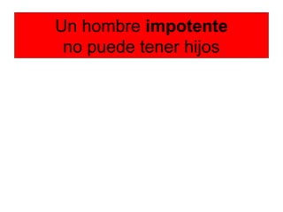 Un hombre impotente
no puede tener hijos
 