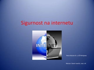 Sigurnost na internetu




                   Petra Košutar 8. a, OŠ Petrijanec




                  Mentor: Damir Ivančid, nast. inf.
 