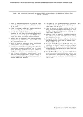 Documento descargado de http://www.elsevier.es el 02/07/2009. Copia para uso personal, se prohíbe la transmisión de este documento por cualquier medio o formato.




        Farfalli V, et al. Comparación de los valores de cortisol en sangre de cordón umbilical en pacientes con trabajo de parto
                                                          inducido y espontáneo




 9. Liggins GC. Antenatal corticosteroid. En: Nelson NM, editor.                         16. Chau A, Rose JC, Koos BJ. Adenosin modulates corticothropi-              111
    Current therapy in neonatal-perinatal medicine 2nd ed. Dec-                              ne and cortisol release during hipoxia in fetal sheep. Am J
    ker Inc., 1990.                                                                          Obstet Ginecol 1999; 180: 1272-7.
10. Gagner R, Murotsuky J, Challis JRG, Fraher L, Richarson BS.                          17. Challis JR, Richarson BS, Rurak D, Wlodek ME, Patrick JE.
    Fetal endocrinology. Endocrinol Metab 1996.                                              Plasma adenocorticotropic hormone and cortisol and adrenal
                                                                                             blood flow during sustained hipoxemia on fetal sheep. Am J
11. Brens A, Mahn VK, Challis JRG. Gestacional age dependent                                 Obstet Ginecol 1986;155:1332-6.
    changes en the levels of mRNA’s, encoding cortisol biosinthe-
    tic enzymes and insuline-like growth factor II (IgF II) in the                       18. Hooper SB, Coulter CL, Deayton JM, Harding R, Thorburn GD.
    adrenal gland of fetal sheep during prolonged hipoxemia.                                 Fetal endocrine responses to prolonged hipoxemia in sheep.
                                                                                             Am J Phisiol 1999;259:R703-8.
12. Saoud C, Wood JE. Modulation of ovine fetal adrenal cortico-
                                                                                         19. Bocking AD, MacMilan IC, Harding R, Thorbun GD. Effect of
    tropin secretion by andostenedione y 17 (β-estradiol). Ameri-
                                                                                             reduced uterine blood flow on fetal and maternal cortisol. J
    can Phisiological Society, 1996.
                                                                                             Dev Physiol 1986;8:237-45.
13. Macara LM, Kingdo H, Kaufmann P. Control of the fetopla-                             20. Hooper SB, Harding R, Deayton J, Thorbun GD. Role of pros-
    cental circulation. Fetal Maternal Med Rev 1993.                                         taglandins in the metabolic responses of the fetus to hipoxia.
14. Report the maternal fetal Physiology. Postgraduate II. Control                       21. Parker CR Jr, Favor JK, Kardem LG, Brown CH. Effects of in-
    of uterine and umbilical placental blood flow. The endocri-                              trapartum stress on fetal adrenal function. Am J Obstet Gine-
    nology of pregnancy. Fetal acid-base balance and gas ex-                                 col 1993;169:1407-11.
    change. Society of Perinatal Obstetricians Houston.
                                                                                         22. Yoon BH, Romero R, Jun K, et al. An increase in fetal plasma
15. Endo C, Fujymori K, Takanashi A, Ishida T, Yamada J, Sato A,                             cortisol but not the dehydroepiandrosterone sulfate is follo-
    et al. Endocrinological and biophisical responses to further re-                         wed by the onset of preterm labor in patients with preterm
    duction in oxygenation following suspended hipoxemic in fe-                              premature rupture of membranes. Am J Obstet Ginecol
    tal goats. J Matern Fetal Med 1999.                                                      1998;179:1107-14.




                                                                                                                   Prog Obstet Ginecol 2002;45(3):104-111
 