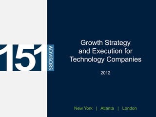 Growth Strategy
  and Execution for
Technology Companies
            2012




 New York | Atlanta | London
 