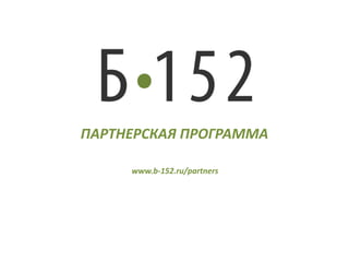 ПАРТНЕРСКАЯ ПРОГРАММА www.b-152.ru/partners 