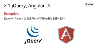 2.1 jQuery, Angular JS
Exception
jQuery 나 Angular JS 같은 라이브러리도 쓰면 안될 곳이 있다!
 