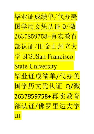 ҵ֤ɼ/
ѧƾ֤ Q/΢
2637859758+ʵ
֤/ɽɽ
ѧ SFSUSan Francisco
State University
ҵ֤ɼ/
ѧƾ֤ Q/΢
2637859758+ʵ
֤/ѧ
UF
 