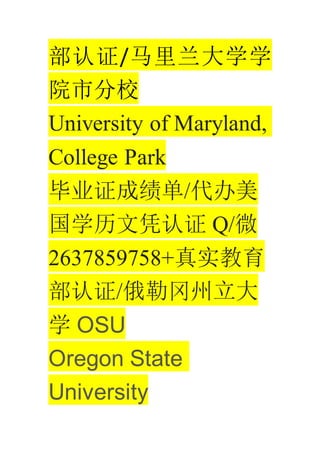 ֤/ѧѧ
ԺзУ
University of Maryland,
College Park
ҵ֤ɼ/
ѧƾ֤ Q/΢
2637859758+ʵ
֤/ո
ѧ OSU
Oregon State
University
 