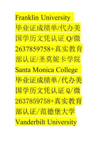 Franklin University
ҵ֤ɼ/
ѧƾ֤ Q/΢
2637859758+ʵ
֤/ʥĪݿѧԺ
Santa Monica College
ҵ֤ɼ/
ѧƾ֤ Q/΢
2637859758+ʵ
֤/±ѧ
Vanderbilt University
 