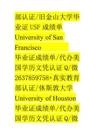 ֤/ɽɽѧ
ҵ֤ USF ɼ
University of San
Francisco
ҵ֤ɼ/
ѧƾ֤ Q/΢
2637859758+ʵ
֤/˹شѧ
University of Houston
ҵ֤ɼ/
ѧƾ֤ Q/΢
 