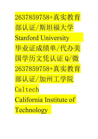 2637859758+ʵ
֤/˹̹ѧ
Stanford University
ҵ֤ɼ/
ѧƾ֤ Q/΢
2637859758+ʵ
֤/ݹѧԺ
Caltech
California Institute of
Technology
 