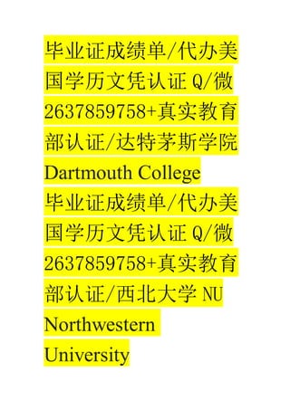 ҵ֤ɼ/
ѧƾ֤ Q/΢
2637859758+ʵ
֤/é˹ѧԺ
Dartmouth College
ҵ֤ɼ/
ѧƾ֤ Q/΢
2637859758+ʵ
֤/ѧ NU
Northwestern
University
 