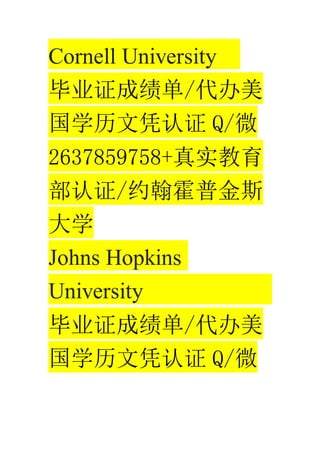 Cornell University
ҵ֤ɼ/
ѧƾ֤ Q/΢
2637859758+ʵ
֤/Լս˹
ѧ
Johns Hopkins
University
ҵ֤ɼ/
ѧƾ֤ Q/΢
 