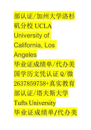 ֤/ݴѧɼ
У UCLA
University of
California, Los
Angeles
ҵ֤ɼ/
ѧƾ֤ Q/΢
2637859758+ʵ
֤/˹ѧ
Tufts University
ҵ֤ɼ/
 