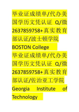 ҵ֤ɼ/
ѧƾ֤ Q/΢
2637859758+ʵ
֤/ʿѧԺ
BOSTON College
ҵ֤ɼ/
ѧƾ֤ Q/΢
2637859758+ʵ
֤/ǹѧԺ
Georgia Institute of
Technology
 