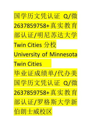ѧƾ֤ Q/΢
2637859758+ʵ
֤/մѧ
Twin Cities У
University of Minnesota
Twin Cities
ҵ֤ɼ/
ѧƾ֤ Q/΢
2637859758+ʵ
֤/޸˹ѧ
ʿУ
 