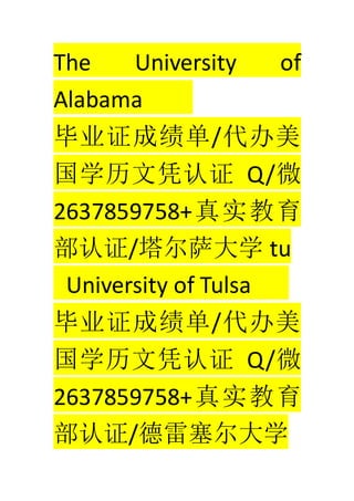 The University of
Alabama
ҵ֤ɼ/
ѧƾ֤ Q/΢
2637859758+ʵ
֤/ѧ tu
University of Tulsa
ҵ֤ɼ/
ѧƾ֤ Q/΢
2637859758+ʵ
֤/ѧ
 
