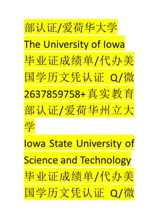 ֤/ɻѧ
The University of Iowa
ҵ֤ɼ/
ѧƾ֤ Q/΢
2637859758+ʵ
֤/ɻ
ѧ
Iowa State University of
Science and Technology
ҵ֤ɼ/
ѧƾ֤ Q/΢
 