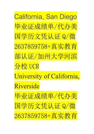 California, San Diego
ҵ֤ɼ/
ѧƾ֤ Q/΢
2637859758+ʵ
֤/ݴѧӱ
У UCR
University of California,
Riverside
ҵ֤ɼ/
ѧƾ֤ Q/΢
2637859758+ʵ
 