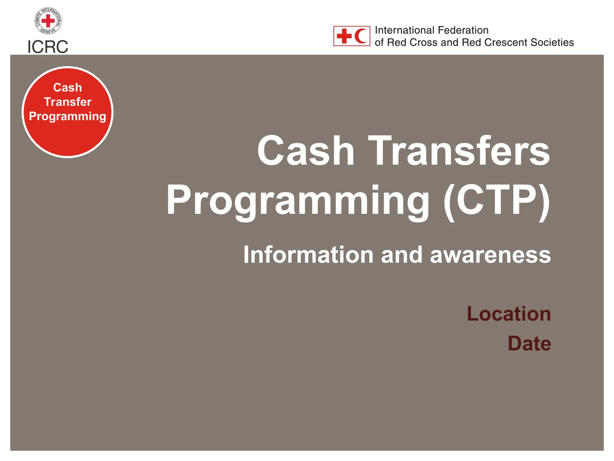 Cash
Transfer
Programming
Cash Transfers
Programming (CTP)
Location
Date
Information and awareness
 