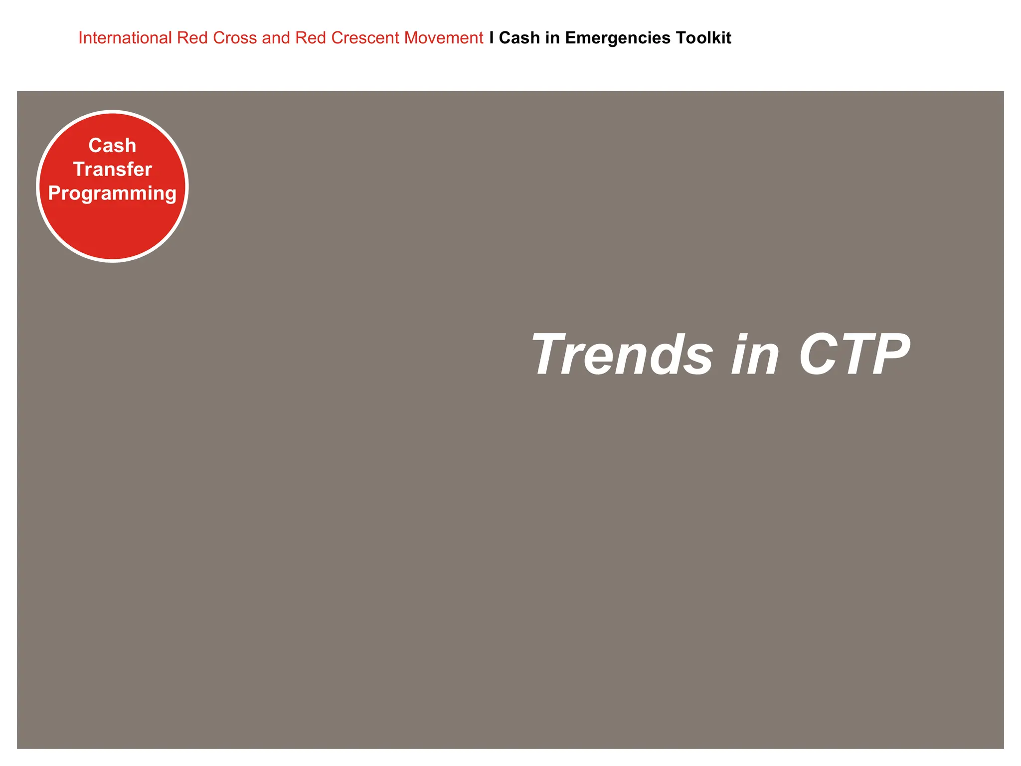 Cash
Transfer
Programming
International Red Cross and Red Crescent Movement I Cash in Emergencies Toolkit
Cash
Transfer
Programming
Trends in CTP
 