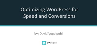 Optimizing WordPress for
Speed and Conversions
by: David Vogelpohl
 
