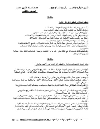 ‫رقم‬ ‫اإللكترونى‬ ‫التوقيع‬ ‫قانون‬15‫لسنة‬2004‫م‬‫م‬‫الدين‬ ‫سعد‬ ‫دحت‬‫م‬‫حمد‬
‫بالنقض‬ ‫المحامى‬
3 | P a g e https://www.scribd.com/ECSEI ‫ابحاث‬‫ودراسات‬‫قانونية‬‫للمؤلف‬ ‫واقتصادية‬
) ‫مادة‬3(
:‫اآلتية‬ ‫األغراض‬ ‫تحقيق‬ ‫إلى‬ ‫الھيئة‬ ‫تھدف‬
).‫واالتصاالت‬ ‫المعلومات‬ ‫تكنولوجيا‬ ‫صناعة‬ ‫وتنمية‬ ‫تشجيع‬ (‫أ‬
.‫منھا‬ ‫االستفادة‬ ‫وتحقيق‬ ‫للمعلومات‬ ‫المتقدمة‬ ‫التكنولوجيا‬ ‫نقل‬ (‫)ب‬
.‫ومنتجاتھا‬ ‫المعلومات‬ ‫وتكنولوجيا‬ ‫االتصاالت‬ ‫خدمات‬ ‫تصدير‬ ‫فرص‬ ‫زيادة‬ (‫)ج‬
‫المعلوم‬ ‫تكنولوجيا‬ ‫مجال‬ ‫في‬ ‫العاملة‬ ‫الجھات‬ ‫وتنمية‬ ‫تطوير‬ ‫في‬ ‫اإلسھام‬ (‫)د‬.‫واالتصاالت‬ ‫ات‬
.‫واالتصاالت‬ ‫المعلومات‬ ‫تكنولوجيا‬ ‫صناعة‬ ‫في‬ ‫االستثمار‬ ‫وتنمية‬ ‫وتشجيع‬ ‫توجيه‬ (‫)ھـ‬
.‫المعلومات‬ ‫تكنولوجيا‬ ‫ألنشطة‬ ‫المشتركة‬ ‫المصالح‬ ‫رعاية‬ (‫)و‬
.‫بنتائجھا‬ ‫االستفادة‬ ‫وتشجيع‬ ‫واالتصاالت‬ ‫المعلومات‬ ‫تكنولوجيا‬ ‫مجال‬ ‫في‬ ‫والدراسات‬ ‫البحوث‬ ‫دعم‬ (‫)ز‬
‫ودعم‬ ‫تشجيع‬ (‫)ح‬‫المعامالت‬ ‫آليات‬ ‫وتوظيف‬ ‫استخدام‬ ‫مجال‬ ‫في‬ ‫والمتوسطة‬ ‫الصغيرة‬ ‫المشروعات‬
.‫االلكترونية‬
‫وصناعة‬ ‫االلكترونية‬ ‫المعامالت‬ ‫مجال‬ ‫في‬ ‫األنشطة‬ ‫من‬ ‫وغيرھا‬ ‫االلكتروني‬ ‫التوقيع‬ ‫خدمات‬ ‫نشاط‬ ‫تنظيم‬ (‫)ط‬
.‫المعلومات‬ ‫تكنولوجيا‬
) ‫مادة‬4(
‫أغراضھا‬ ‫لتحقيق‬ ‫الالزمة‬ ‫االختصاصات‬ ‫الھيئة‬ ‫تباشر‬: ‫يأتي‬ ‫ما‬ ‫األخص‬ ‫على‬
‫)أ‬‫في‬ ‫األنشطة‬ ‫من‬ ‫وغيرھا‬ ‫االلكتروني‬ ‫التوقيع‬ ‫خدمات‬ ‫أنشطة‬ ‫لمزاولة‬ ‫الالزمة‬ ‫التراخيص‬ ‫وتجديد‬ ‫إصدار‬ (
‫المنظمة‬ ‫واللوائح‬ ‫القوانين‬ ‫ألحكام‬ ‫وفقا‬ ‫وذلك‬ ، ‫المعلومات‬ ‫تكنولوجيا‬ ‫وصناعة‬ ‫االلكترونية‬ ‫المعامالت‬ ‫مجال‬
.‫لھا‬
‫)ب‬. ‫الفنية‬ ‫مواصفاتھا‬ ‫ضبط‬ ‫إلى‬ ‫يؤدي‬ ‫بما‬ ‫االلكتروني‬ ‫التوقيع‬ ‫منظومة‬ ‫معايير‬ ‫تحديد‬ (
‫واتخاذ‬ ‫المعلومات‬ ‫وتكنولوجيا‬ ‫االلكترونية‬ ‫والمعامالت‬ ‫االلكتروني‬ ‫التوقيع‬ ‫بأنشطة‬ ‫المتعلقة‬ ‫الشكاوى‬ ‫تلقي‬ (‫)ج‬
.‫شأنھا‬ ‫في‬ ‫يلزم‬ ‫ما‬
‫المع‬ ‫تكنولوجيا‬ ‫أنشطة‬ ‫مجال‬ ‫في‬ ‫العاملة‬ ‫الجھات‬ ‫تقييم‬ (‫)د‬‫ھذا‬ ‫نتائج‬ ‫بحسب‬ ‫الفنية‬ ‫مستوياتھا‬ ‫وتحديد‬ ‫لومات‬
. ‫التقييم‬
‫االلكتروني‬ ‫التوقيع‬ ‫بأنشطة‬ ‫المعنية‬ ‫األطراف‬ ‫بين‬ ‫تنشأ‬ ‫التي‬ ‫المنازعات‬ ‫بشأن‬ ‫الفنية‬ ‫المشورة‬ ‫تقديم‬ (‫)ھـ‬
.‫المعلومات‬ ‫وتكنولوجيا‬ ‫االلكترونية‬ ‫والمعامالت‬
‫تكنو‬ ‫أنشطة‬ ‫في‬ ‫العاملة‬ ‫الجھات‬ ‫إلى‬ ‫الفنية‬ ‫المشورة‬ ‫تقديم‬ (‫)و‬.‫فيھا‬ ‫العاملين‬ ‫وتدريب‬ ، ‫المعلومات‬ ‫لوجيا‬
‫داخليا‬ ‫واالتصاالت‬ ‫المعلومات‬ ‫تكنولوجيا‬ ‫مجال‬ ‫في‬ ‫المتخصصة‬ ‫والندوات‬ ‫والمؤتمرات‬ ‫المعارض‬ ‫إقامة‬ (‫)ز‬
. ‫وخارجيا‬
.‫فيھا‬ ‫المساھمة‬ ‫أو‬ ‫واالتصاالت‬ ‫المعلومات‬ ‫تكنولوجيا‬ ‫صناعة‬ ‫تنمية‬ ‫في‬ ‫تساعد‬ ‫التي‬ ‫الشركات‬ ‫إنشاء‬ (‫)ح‬
‫و‬ ‫وقيد‬ ‫إيداع‬ (‫)ط‬‫أو‬ ‫الجھات‬ ‫بھا‬ ‫تتقدم‬ ‫التي‬ ، ‫البيانات‬ ‫وقواعد‬ ‫اآللي‬ ‫الحاسب‬ ‫لبرامج‬ ‫األصلية‬ ‫النسخ‬ ‫تسجيل‬
.‫الحقوق‬ ‫من‬ ‫وغيرھا‬ ‫الفكرية‬ ‫الملكية‬ ‫حقوق‬ ‫على‬ ‫للمحافظة‬ ‫لھا‬ ‫والمنتجون‬ ‫والطابعون‬ ‫الناشرون‬ ‫األفراد‬
 