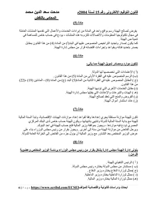 ‫رقم‬ ‫اإللكترونى‬ ‫التوقيع‬ ‫قانون‬15‫لسنة‬2004‫م‬‫م‬‫الدين‬ ‫سعد‬ ‫دحت‬‫م‬‫حمد‬
‫بالنقض‬ ‫المحامى‬
4 | P a g e https://www.scribd.com/ECSEI ‫ابحاث‬‫ودراسات‬‫قانونية‬‫للمؤلف‬ ‫واقتصادية‬
) ‫مادة‬5(
‫العاملة‬ ‫المنشآت‬ ‫تقدمھا‬ ‫التي‬ ‫واألعمال‬ ‫الخدمات‬ ‫إيرادات‬ ‫من‬ ‫المائة‬ ‫في‬ ‫واحد‬ ‫بواقع‬ ‫رسم‬ ‫الھيئة‬ ‫لصالح‬ ‫يفرض‬
‫في‬ ‫للمساھمة‬ ‫خاص‬ ‫حساب‬ ‫في‬ ‫يودع‬ ، ‫المنشآت‬ ‫ھذه‬ ‫به‬ ‫تلتزم‬ ‫واالتصاالت‬ ‫المعلومات‬ ‫تكنولوجيا‬ ‫مجال‬ ‫في‬
. ‫الھيئة‬ ‫ص‬ ‫تنمية‬
‫في‬ ‫عليھا‬ ‫المنصوص‬ ‫التراخيص‬ ‫وتجديد‬ ‫إصدار‬ ‫يكون‬ ‫كما‬) ‫المادة‬ ‫من‬ (‫البند)أ‬4‫بمقابل‬ ‫القانون‬ ‫ھذا‬ ‫من‬ (
.‫الھيئة‬ ‫إدارة‬ ‫مجلس‬ ‫من‬ ‫قرار‬ ‫اقتضائه‬ ‫وإجراءات‬ ‫وبقواعد‬ ‫فئاته‬ ‫بتحديد‬ ‫يصدر‬
) ‫مادة‬6(
:‫يأتي‬ ‫مما‬ ‫الھيئة‬ ‫تمويل‬ ‫ومصادر‬ ‫موارد‬ ‫تتكون‬
.‫الدولة‬ ‫لھا‬ ‫تخصصھا‬ ‫التي‬ ‫اإلعتمادات‬ ( ‫)أ‬
‫من‬ ‫األولى‬ ‫الفقرة‬ ‫في‬ ‫عليه‬ ‫المنصوص‬ ‫الرسم‬ (‫)ب‬) ‫المادة‬5. ‫القانون‬ ‫ھذا‬ ‫من‬ (
)‫المادة‬ ‫من‬ ‫الثانية‬ ‫الفقرة‬ ‫في‬ ‫عليه‬ ‫المنصوص‬ ‫المقابل‬ ( ‫)ج‬5) ‫المادة‬ ‫من‬ (‫)ج‬ ‫البند‬ (9) ‫المادتين‬ ، (19)، (22(
.‫القانون‬ ‫ھذا‬ ‫من‬
.‫الھيئة‬ ‫تؤديھا‬ ‫التي‬ ‫األخرى‬ ‫الخدمات‬ ‫مقابل‬ (‫)د‬
‫الھيئ‬ ‫إدارة‬ ‫مجلس‬ ‫يقبلھا‬ ‫التي‬ ‫واإلعانات‬ ‫والتبرعات‬ ‫الھبات‬ ( ‫)ھـ‬.‫ة‬
.‫الھيئة‬ ‫لصالح‬ ‫تعقد‬ ‫التي‬ ‫والمنح‬ ‫القروض‬ (‫)و‬
.‫الھيئة‬ ‫أموال‬ ‫استثمار‬ ‫عائد‬ (‫)ز‬
) ‫مادة‬7(
‫المالية‬ ‫السنة‬ ‫وتبدأ‬ ،‫اإلقتصادية‬ ‫الھيئات‬ ‫موازنات‬ ‫إعداد‬ ‫لقواعد‬ ‫وفقا‬ ‫إعدادھا‬ ‫يجري‬ ‫مستقلة‬ ‫موازنة‬ ‫للھيئة‬ ‫تكون‬
‫ويكون‬ ،‫بانتھائھا‬ ‫وتنتھي‬ ‫للدولة‬ ‫المالية‬ ‫السنة‬ ‫بداية‬ ‫مع‬ ‫للھيئة‬‫المركزي‬ ‫البنك‬ ‫لدى‬ ‫خاص‬ ‫حساب‬ ‫للھيئة‬
.‫البنوك‬ ‫احد‬ ‫في‬ ‫للھيئة‬ ‫حساب‬ ‫فتح‬ ‫المالية‬ ‫وزير‬ ‫بموافقة‬ ‫ويجوز‬ ، ‫مواردھا‬ ‫فيه‬ ‫تودع‬ ‫المصري‬
‫على‬ ‫بناء‬ ‫الوزراء‬ ‫مجلس‬ ‫رئيس‬ ‫من‬ ‫بقرار‬ ‫ويجوز‬ . ‫أخرى‬ ‫إلى‬ ‫سنة‬ ‫من‬ ‫الھيئة‬ ‫موازنة‬ ‫من‬ ‫الفائض‬ ‫ويرحل‬
‫أ‬ ‫المالية‬ ‫وزير‬ ‫مع‬ ‫التشاور‬ ‫بعد‬ ‫المختص‬ ‫الوزير‬ ‫عرض‬.‫للدولة‬ ‫العامة‬ ‫الخزانة‬ ‫إلى‬ ‫الفائض‬ ‫من‬ ‫جزء‬ ‫يؤول‬ ‫ن‬
) ‫مادة‬8(
‫وعضوية‬ ‫المختص‬ ‫الوزير‬ ‫برئاسة‬ ‫الوزراء‬ ‫مجلس‬ ‫رئيس‬ ‫من‬ ‫بقرار‬ ‫يشكل‬ ‫إدارة‬ ‫مجلس‬ ‫الھيئة‬ ‫إدارة‬ ‫يتولى‬
: ‫من‬ ‫كل‬
. ‫للھيئة‬ ‫التنفيذي‬ ‫الرئيس‬ ( ‫أ‬ )
.‫الدولة‬ ‫مجلس‬ ‫رئيس‬ ‫يختاره‬ ‫الدولة‬ ‫مجلس‬ ‫من‬ ‫مستشار‬ ( ‫)ب‬
‫لو‬ ‫(ممثل‬ ‫)ج‬. ‫الدفاع‬ ‫وزير‬ ‫يختاره‬ ‫الدفاع‬ ‫زارة‬
.‫الداخلية‬ ‫وزير‬ ‫يختاره‬ ‫الداخلية‬ ‫لوزارة‬ ‫ممثل‬ ( ‫)د‬
.‫المالية‬ ‫وزير‬ ‫يختاره‬ ‫المالية‬ ‫لوزارة‬ ‫ممثل‬ (‫)ھـ‬
 