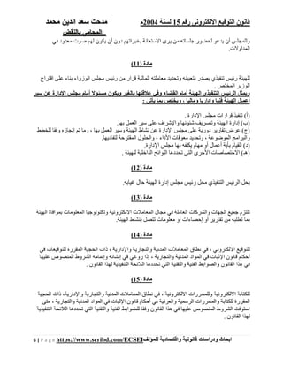 ‫رقم‬ ‫اإللكترونى‬ ‫التوقيع‬ ‫قانون‬15‫لسنة‬2004‫م‬‫م‬‫الدين‬ ‫سعد‬ ‫دحت‬‫م‬‫حمد‬
‫بالنقض‬ ‫المحامى‬
6 | P a g e https://www.scribd.com/ECSEI ‫ابحاث‬‫ودراسات‬‫قانونية‬‫للمؤلف‬ ‫واقتصادية‬
‫يكون‬ ‫أن‬ ‫دون‬ ‫بخبراتھم‬ ‫االستعانة‬ ‫يرى‬ ‫من‬ ‫جلساته‬ ‫لحضور‬ ‫يدعو‬ ‫أن‬ ‫وللمجلس‬‫في‬ ‫معدود‬ ‫صوت‬ ‫لھم‬
.‫المداوالت‬
) ‫مادة‬11(
‫اقتراح‬ ‫على‬ ‫بناء‬ ‫الوزراء‬ ‫مجلس‬ ‫رئيس‬ ‫من‬ ‫قرار‬ ‫المالية‬ ‫معاملته‬ ‫وتحديد‬ ‫بتعيينه‬ ‫يصدر‬ ‫تنفيذي‬ ‫رئيس‬ ‫للھيئة‬
. ‫المختص‬ ‫الوزير‬
‫سير‬ ‫عن‬ ‫اإلدارة‬ ‫مجلس‬ ‫أمام‬ ‫مسئوال‬ ‫ويكون‬ ‫بالغير‬ ‫عالقتھا‬ ‫وفي‬ ‫القضاء‬ ‫أمام‬ ‫الھيئة‬ ‫التنفيذي‬ ‫الرئيس‬ ‫ويمثل‬
: ‫يأتي‬ ‫بما‬ ‫ويختص‬ ، ‫وماليا‬ ‫وإداريا‬ ‫فنيا‬ ‫الھيئة‬ ‫أعمال‬
‫)أ‬. ‫اإلدارة‬ ‫مجلس‬ ‫قرارات‬ ‫تنفيذ‬ (
‫)ب‬.‫بھا‬ ‫العمل‬ ‫سير‬ ‫على‬ ‫واإلشراف‬ ‫شئونھا‬ ‫وتصريف‬ ‫الھيئة‬ ‫إدارة‬ (
‫ت‬ ‫عرض‬ (‫)ج‬‫للخطط‬ ‫وفقا‬ ‫إنجازه‬ ‫تم‬ ‫وما‬ ، ‫بھا‬ ‫العمل‬ ‫وسير‬ ‫الھيئة‬ ‫نشاط‬ ‫عن‬ ‫اإلدارة‬ ‫مجلس‬ ‫على‬ ‫دورية‬ ‫قارير‬
.‫لتفاديھا‬ ‫المقترحة‬ ‫والحلول‬ ، ‫األداء‬ ‫معوقات‬ ‫وتحديد‬ ، ‫الموضوعة‬ ‫والبرامج‬
.‫اإلدارة‬ ‫مجلس‬ ‫بھا‬ ‫يكلفه‬ ‫مھام‬ ‫أو‬ ‫أعمال‬ ‫بأية‬ ‫القيام‬ (‫)د‬
‫ا‬ ‫اللوائح‬ ‫تحددھا‬ ‫التي‬ ‫األخرى‬ ‫االختصاصات‬ (‫)ھـ‬. ‫للھيئة‬ ‫لداخلية‬
) ‫مادة‬12(
‫غيابه‬ ‫حال‬ ‫الھيئة‬ ‫إدارة‬ ‫مجلس‬ ‫رئيس‬ ‫محل‬ ‫التنفيذي‬ ‫الرئيس‬ ‫يحل‬.
) ‫مادة‬13(
‫الھيئة‬ ‫بموافاة‬ ‫المعلومات‬ ‫وتكنولوجيا‬ ‫االلكترونية‬ ‫المعامالت‬ ‫مجال‬ ‫في‬ ‫العاملة‬ ‫والشركات‬ ‫الجھات‬ ‫جميع‬ ‫تلتزم‬
‫ال‬ ‫بنشاط‬ ‫تتصل‬ ‫معلومات‬ ‫أو‬ ‫إحصاءات‬ ‫أو‬ ‫تقارير‬ ‫من‬ ‫تطلبه‬ ‫بما‬.‫ھيئة‬
) ‫مادة‬14(
‫في‬ ‫للتوقيعات‬ ‫المقررة‬ ‫الحجية‬ ‫ذات‬ ، ‫واإلدارية‬ ‫والتجارية‬ ‫المدنية‬ ‫المعامالت‬ ‫نطاق‬ ‫في‬ ، ‫االلكتروني‬ ‫للتوقيع‬
‫عليھا‬ ‫المنصوص‬ ‫الشروط‬ ‫وإتمامه‬ ‫إنشائه‬ ‫في‬ ‫روعي‬ ‫إذا‬ ، ‫والتجارية‬ ‫المدنية‬ ‫المواد‬ ‫في‬ ‫اإلثبات‬ ‫قانون‬ ‫أحكام‬
‫والتقني‬ ‫الفنية‬ ‫والضوابط‬ ‫القانون‬ ‫ھذا‬ ‫في‬. ‫القانون‬ ‫لھذا‬ ‫التنفيذية‬ ‫الالئحة‬ ‫تحددھا‬ ‫التي‬ ‫ة‬
) ‫مادة‬15(
‫الحجية‬ ‫ذات‬ ،‫واإلدارية‬ ‫والتجارية‬ ‫المدنية‬ ‫المعامالت‬ ‫نطاق‬ ‫في‬ ، ‫االلكترونية‬ ‫وللمحررات‬ ‫االلكترونية‬ ‫للكتابة‬
‫والتجارية‬ ‫المدنية‬ ‫المواد‬ ‫في‬ ‫اإلثبات‬ ‫قانون‬ ‫أحكام‬ ‫في‬ ‫والعرفية‬ ‫الرسمية‬ ‫والمحررات‬ ‫للكتابة‬ ‫المقررة‬‫متى‬ ،
‫التنفيذية‬ ‫الالئحة‬ ‫تحددھا‬ ‫التي‬ ‫والتقنية‬ ‫الفنية‬ ‫للضوابط‬ ‫وفقا‬ ‫القانون‬ ‫ھذا‬ ‫في‬ ‫عليھا‬ ‫المنصوص‬ ‫الشروط‬ ‫استوفت‬
. ‫القانون‬ ‫لھذا‬
 