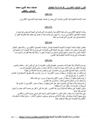 ‫رقم‬ ‫اإللكترونى‬ ‫التوقيع‬ ‫قانون‬15‫لسنة‬2004‫م‬‫م‬‫الدين‬ ‫سعد‬ ‫دحت‬‫م‬‫حمد‬
‫بالنقض‬ ‫المحامى‬
8 | P a g e https://www.scribd.com/ECSEI ‫ابحاث‬‫ودراسات‬‫قانونية‬‫للمؤلف‬ ‫واقتصادية‬
) ‫مادة‬20(
.‫االلكتروني‬ ‫التصديق‬ ‫شھادة‬ ‫عليھا‬ ‫تشتمل‬ ‫أن‬ ‫يجب‬ ‫التي‬ ‫البيانات‬ ‫القانون‬ ‫لھذا‬ ‫التنفيذية‬ ‫الالئحة‬ ‫تحدد‬
) ‫مادة‬21(
‫بإصدار‬ ‫لھا‬ ‫المرخص‬ ‫الجھة‬ ‫إلى‬ ‫تقدم‬ ‫التي‬ ‫والمعلومات‬ ‫االلكترونية‬ ‫والوسائط‬ ‫االلكتروني‬ ‫التوقيع‬ ‫بيانات‬
‫قد‬ ‫لمن‬ ‫يجوز‬ ‫وال‬ ، ‫سرية‬ ‫االلكتروني‬ ‫التصديق‬ ‫شھادات‬‫أو‬ ‫للغير‬ ‫إفشاؤھا‬ ‫عمله‬ ‫بحكم‬ ‫بھا‬ ‫اتصل‬ ‫أو‬ ‫إليه‬ ‫مت‬
.‫أجله‬ ‫من‬ ‫قدمت‬ ‫الذي‬ ‫الغرض‬ ‫غير‬ ‫في‬ ‫استخدامھا‬
) ‫مادة‬22(
‫المقابل‬ ‫نظير‬ ‫وذلك‬ ، ‫االلكتروني‬ ‫التصديق‬ ‫شھادات‬ ‫بإصدار‬ ‫المختصة‬ ‫األجنبية‬ ‫الجھات‬ ‫باعتماد‬ ‫الھيئة‬ ‫تختص‬
‫الشھاد‬ ‫تكون‬ ‫الحالة‬ ‫ھذه‬ ‫وفي‬ ، ‫الھيئة‬ ‫إدارة‬ ‫مجلس‬ ‫يحدده‬ ‫الذي‬‫في‬ ‫الحجية‬ ‫ذات‬ ‫الجھات‬ ‫تلك‬ ‫تصدرھا‬ ‫التي‬ ‫ات‬
‫واإلجراءات‬ ‫للقواعد‬ ‫وفقا‬ ‫كله‬ ‫وذلك‬ ، ‫نظيرة‬ ‫شھادات‬ ‫من‬ ‫الداخل‬ ‫في‬ ‫نظيراتھا‬ ‫تصدره‬ ‫لما‬ ‫المقررة‬ ‫اإلثبات‬
.‫القانون‬ ‫لھذا‬ ‫التنفيذية‬ ‫الالئحة‬ ‫تقرھا‬ ‫التي‬ ‫والضمانات‬
) ‫مادة‬23(
‫الع‬ ‫قانون‬ ‫في‬ ‫عليھا‬ ‫منصوص‬ ‫اشد‬ ‫عقوبة‬ ‫بأية‬ ‫اإلخالل‬ ‫عدم‬ ‫مع‬‫بالحبس‬ ‫يعاقب‬ ، ‫آخر‬ ‫قانون‬ ‫أي‬ ‫في‬ ‫أو‬ ‫قوبات‬
: ‫من‬ ‫كل‬ ‫العقوبتين‬ ‫ھاتين‬ ‫بإحدى‬ ‫أو‬ ‫جنيه‬ ‫ألف‬ ‫مائة‬ ‫تجاوز‬ ‫وال‬ ‫جنيه‬ ‫آالف‬ ‫عشرة‬ ‫عن‬ ‫التقل‬ ‫وبغرامة‬
‫)أ‬.‫الھيئة‬ ‫من‬ ‫النشاط‬ ‫بمزاولة‬ ‫ترخيص‬ ‫على‬ ‫الحصول‬ ‫دون‬ ‫الكتروني‬ ‫تصديق‬ ‫شھادة‬ ‫أصدر‬ (
‫)ب‬‫الكت‬ ‫محررا‬ ‫أو‬ ‫وسيطا‬ ‫أو‬ ‫توقيعا‬ ‫ّب‬‫ي‬‫ع‬ ‫أو‬ ‫أتلف‬ (‫التعديل‬ ‫أو‬ ‫االصطناع‬ ‫بطريق‬ ‫ذلك‬ ‫من‬ ‫شيئا‬ ‫ر‬ّ‫و‬‫ز‬ ‫أو‬ ، ‫رونيا‬
. ‫آخر‬ ‫طريق‬ ‫بأي‬ ‫أو‬ ‫التحوير‬ ‫أو‬
.‫بذلك‬ ‫علمه‬ ‫مع‬ ‫مزورا‬ ‫أو‬ ‫معيبا‬ ‫الكترونيا‬ ‫محررا‬ ‫أو‬ ‫وسيطا‬ ‫أو‬ ‫توقيعا‬ ‫استعمل‬ (‫ج‬ )
) ‫المادتين‬ ‫أحكام‬ ‫من‬ ‫ّا‬‫ي‬‫أ‬ ‫خالف‬ (‫)د‬19) ، (21. ‫القانون‬ ‫ھذا‬ ‫من‬ (
‫الحصول‬ ‫إلى‬ ‫وسيلة‬ ‫بأية‬ ‫ّل‬‫ص‬‫تو‬ (‫ھـ‬ )‫ھذا‬ ‫اخترق‬ ‫او‬ ‫الكتروني‬ ‫محرر‬ ‫أو‬ ‫وسيط‬ ‫أو‬ ‫توقيع‬ ‫على‬ ‫حق‬ ‫بغير‬
.‫وظيفته‬ ‫أداء‬ ‫عن‬ ‫عطله‬ ‫أو‬ ‫اعترضه‬ ‫أو‬ ‫الوسيط‬
)‫المادة‬ ‫مخالفة‬ ‫على‬ ‫العقوبة‬ ‫وتكون‬13‫تجاوز‬ ‫وال‬ ‫جنيه‬ ‫أالف‬ ‫خمسة‬ ‫عن‬ ‫تقل‬ ‫ال‬ ‫التي‬ ‫الغرامة‬ ، ‫القانون‬ ‫ھذا‬ ‫من‬ (
.‫جنيه‬ ‫ألف‬ ‫خمسين‬
‫المقرر‬ ‫المثل‬ ‫بمقدار‬ ‫تزاد‬ ‫العود‬ ‫حالة‬ ‫وفي‬. ‫واألقصى‬ ‫األدنى‬ ‫حديھا‬ ‫في‬ ‫الجرائم‬ ‫لھذه‬ ‫المقررة‬ ‫العقوبة‬ ‫؛‬ ‫ة‬
‫المعلومات‬ ‫شبكات‬ ‫وعلى‬ ، ‫االنتشار‬ ‫واسعتي‬ ‫يوميتين‬ ‫جريدتين‬ ‫في‬ ‫اإلدانة‬ ‫حكم‬ ‫نشر‬ ‫يحكم‬ ‫األحوال‬ ‫جميع‬ ‫وفي‬
.‫عليه‬ ‫المحكوم‬ ‫نفقة‬ ‫على‬ ‫المفتوحة‬ ‫االلكترونية‬
 