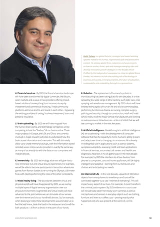 4.	Financial services - By 2025 the financial services landscape
will have been transformed by digital currencies like Bitcoin,
open markets and a wave of new providers offering crowd-
based solutions for everything from insurance to equity
investment and commercial financing. These community
platforms will let us lend to and invest in each other – bypassing
the existing providers of saving, business investment, loans and
personal insurance.
5.	Brain uploading - By 2025 we will have mapped how
the human brain works, and technology companies will be
competing to host the “backup” of our brains online. Three
major projects in Europe, the USA and China are currently
involved in major research activities to understand how the
brain stores information and memories. This will ultimately
allow us to create memory backups, with the information stored
remotely via an online service provider in exactly the same way
as many of us already do with the data on our computers and
mobile devices.
6.	Immersivity - By 2025 technology advances will give rise to
new immersive live and virtual leisure experiences. For example,
we will be able to become participants in live action adventures
games from Roman battles to re-running the Olympic 100-meter
final, with robots performing the roles of the other contestants.
7.	Mixed reality living - The boundaries between virtual and
physical worlds will have disappeared by 2025, as we overlay
multiple layers of digital sensory augmentation over our
physical environment. Augmented and virtual reality will have
advanced to the point where we can stimulate all our senses
over the Internet and via our handheld devices. So, for example,
when booking a hotel, these developments would enable us to
feel the bed linens, taste the food in the restaurant and smell the
bath products – all from a device in the palm of our hands.
8.	Robotics - The replacement of humans by robots in
manufacturing has been taking place for two decades. It is now
spreading to a wide range of other sectors, such elder care, crop
spraying and warehouse management. By 2025 robots will have
entered every aspect of human life and will be commonplace,
performing functions as diverse as nursing, complex surgery,
policing and security, through to construction, retail and hotel
service roles. All of the major vehicle manufacturers are working
on autonomous or driverless cars – a form of robot that we will
see coming to market in the next few years.
9.	Artificial intelligence - Breakthroughs in artificial intelligence
(AI) are accelerating – with the development of computer
software that has the capacity to mimic humans’ ability to learn
and adapt over time to changing circumstances. AI is already
in widespread use in applications such as satnav systems,
aeroplane autopilots, assessing credit and loan applications
in financial services, automated call centers and healthcare
diagnoses. Advances in AI will gather pace in the next decade.
For example, by 2025 the interfaces to all our devices, from
phones to computers, cars and home appliances, will be highly
intelligent and adaptive - learning from our behaviors and
choices and anticipating our needs.
10. Internet of Life - In the next decade, upwards of 100 billion
objects from smartphones to streetlamps and cars will be
connected together via a vast “Internet of everything”. This will
impact every aspect of our lives. For example, it could transform
the criminal justice system. By 2025 evidence in a court case
will include data taken from body-worn cameras as well as
microphones and sensors in everyday objects such as clothing,
furniture and even our coffee cups – proving exactly what
happened and who was present at the scene of a crime.
■
Rohit Talwar is a global futurist, strategist and award winning
speaker noted for his humor, inspirational style and provocative
content. He advises global firms, industries and governments
on how to survive, thrive, spot and manage emerging risks and
develop innovative growth strategies in the decade ahead.
Profiled by the Independent newspaper as a top ten global future
thinker, his interests include the evolving role of technology in
business and society, emerging markets, the future of education,
sustainability and embedding foresight in organizations.
11www.hotel-yearbook.com
 
