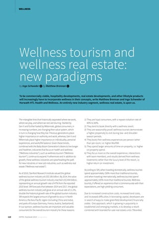Wellness tourism and
wellness real estate:
new paradigmsby Ingo Schweder iby Matthew Brennan i
To be commercially viable, hospitality developments, real estate developments, and other lifestyle products
will increasingly have to incorporate wellness in their concepts, write Matthew Brennan and Ingo Schweder of
Horwath HTL Health and Wellness. An entirely new industry segment, wellness real estate, is upon us.
The intangible lines that historically separated where we work,
where we play, and where we rest are blurring. Started by
Gen X and further fueled by Millennials, global consumers, in
increasing numbers, are changing their value system, which
in turn is changing how they live. Previous generations place
higher importance on authority and work, whereas, Gen X and
Millennials place higher importance on individuality, personal
experiences, and work/life balance. Given these trends,
combined with the Baby Boom Generation’s desire to live longer
and healthier, industries that focus on health and wellness
(“Wellness industries”), such as wellness tourism (“Wellness
tourism”), continue to expand. Furthermore and in addition to
growth, these wellness industries are spearheading the path
for new industries or new sub-industries, such as wellness real
estate (“Wellness real estate”).
As of 2010, Stanford Research Institute valued the global
wellness tourism industry at US$ 106 billion. By 2014, the value
of the global wellness tourism industry reached US$ 494 billion,
representing an annual growth rate of 47% from the reported
2010 level. SRI forecasts that between 2014 and 2017, the global
wellness tourism industry will grow at an annual rate of 11.2%,
double the historical growth rate of the global tourism industry.
SRI expects the largest amount of growth to occur in North
America, the Asia-Pacific region (including China and India),
and parts of Europe (Germany, France, Austria, Switzerland).
In our opinion, wellness tourists are important and valuable
consumers for the overall tourism industry for these reasons:
1) They are loyal consumers, with a repeat visitation rate of
40% to 60%.
2) They tend to book directly with a wellness resort.
3) They are seasonality-proof; wellness tourists demonstrate
a higher propensity to visit during low- and shoulder-
season periods.
4) They book their wellness experiences per person rather
than per room, i.e. higher RevPAR.
5) They spend larger amounts of time on-property, i.e. higher
on-property spend.
6) They focus more on the overall experience, interactions
with team members, and results derived from wellness
treatments rather than the luxury level of the resort, i.e.
higher return on investment.
According to SRI, when traveling domestically, wellness tourists
spend approximately 150% more than traditional tourists,
and when traveling internationally, wellness tourists spend
approximately 105% more than traditional tourists. Wellness
tourists, if offered an experience that is commensurate with their
expectations, are high-yielding consumers.
Due to increased construction costs, increased land costs,
and increased difficulties in borrowing capital, developers are
in search of ways to make greenfield development financially
viable. One approach, which is growing in popularity in
established and emerging markets, is to develop a resort
combined with branded for-sale real estate units (“Branded
110 HOTEL Yearbook 2015 annual edition
WELLNESS
 
