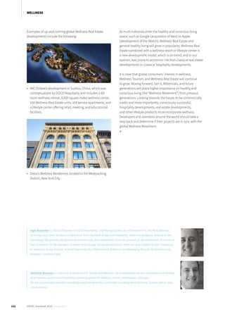 Examples of up-and-coming global Wellness Real Estate
developments include the following:
•	 IMC-Octave’s development in Suzhou, China, which was
conceptualized by GOCO Hospitality and includes a 69-
room wellness retreat, 8,500 square meter wellness center,
104 Wellness Real Estate units, 104 service apartments, and
a lifestyle center offering retail, meeting, and educational
facilities.
•	 Delos’s Wellness Residences located in the Meatpacking
District, New York City.
As multi-nationals enter the healthy and conscious living
space, such as Google (acquisition of Nest) or Apple
(development of the iWatch), Wellness Real Estate and
general healthy living will grow in popularity. Wellness Real
Estate combined with a wellness resort or lifestyle center is
a new development model, which is on-trend, and in our
opinion, less prone to economic risk than classical real estate
developments or classical hospitality developments.
It is clear that global consumers’ interest in wellness,
Wellness Tourism, and Wellness Real Estate will continue
to grow. Moving forward, Gen X, Millennials, and future
generations will place higher importance on healthy and
conscious living (the “Wellness Movement”) than previous
generations. Looking towards the future, to be commercially
viable and more importantly, consciously successful,
hospitality developments, real estate developments,
and other lifestyle products must incorporate wellness.
Developers and operators around the world should take a
step back and determine if their projects are in sync with the
global Wellness Movement.
■
Ingo Schweder is CEO and founder of GOCO Hospitality, and Managing Director of Horwath HTL Health & Wellness.
He brings more than 30 years of experience from the fields of spa and hospitality. Under his guidance, Ananda in the
Himalayas, the globally recognized destination spa, was established. From the ground up, he established 15 resorts on
four continents for the Mandarin Oriental Hotel Group, whose strong holistic roots are now credited to him. Previously,
he served as Group Director of Hotel Operations for Oberoi Hotels & Resorts and Managing Director for Rafael Group
Hoteliers, Southeast Asia.
Matthew Brennan is a Director of Horwath HTL Health and Wellness. He is responsible for the completion and delivery
of all market research and feasibility studies prepared for wellness resorts, bathhouses, and spas.
He has successfully executed consulting assignments on five continents including North America, Europe, Africa, Asia,
and Australia.
112 HOTEL Yearbook 2015 annual edition
WELLNESS
 
