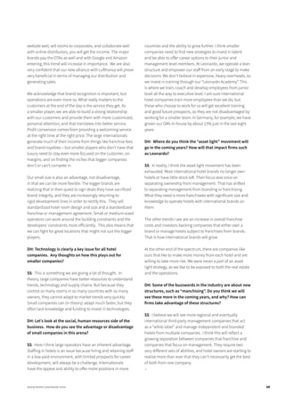 website well, sell rooms to corporates, and collaborate well
with online distributors, you will get the income. The major
brands pay the OTAs as well and with Google and Amazon
entering, this trend will increase in importance. We are also
very confident that our new alliance with Lufthansa will prove
very beneficial in terms of managing our distribution and
generating sales.
We acknowledge that brand recognition is important, but
operations are even more so. What really matters to the
customers at the end of the day is the service they get. As
a smaller player, we are able to build a strong relationship
with our customers and provide them with more customized,
personal attention, and that translates into better service.
Profit conversion comes from providing a welcoming service
at the right time at the right price. The large internationals
generate much of their income from things like franchise fees
and brand royalties – but smaller players who don’t have that
luxury need to stay even more focused on the customer, on
margins, and on finding the niches that bigger companies
don’t or can’t compete in.
Our small size is also an advantage, not disadvantage,
in that we can be more flexible. The bigger brands are
realizing that in their quest to sign deals they have sacrificed
brand integrity, and they are increasingly returning to
rigid development lines in order to rectify this. They sell
standardized hotel room design and size and a standardized
franchise or management agreement. Small or medium-sized
operators can work around the building constraints and the
developers’ constraints more efficiently. This also means that
we can fight for great locations that might not suit the bigger
players.
DH: Technology is clearly a key issue for all hotel
companies. Any thoughts on how this plays out for
smaller companies?
SS: This is something we are giving a lot of thought. In
theory, large companies have better resources to understand
trends, technology and supply chains. But because they
control so many rooms in so many countries with so many
owners, they cannot adapt to market trends very quickly.
Small companies can (in theory) adapt much faster, but they
often lack knowledge and funding to invest in technologies.
DH: Let’s look at the social, human resources side of the
business. How do you see the advantage or disadvantage
of small companies in this arena?
SS: Here I think large operators have an inherent advantage.
Staffing in hotels is an issue because hiring and retaining staff
in a low-paid environment, with limited prospects for career
development, will always be a challenge. Internationals
have the appeal and ability to offer more positions in more
countries and the ability to grow further. I think smaller
companies need to find new strategies to invest in talent
and be able to offer career options to their junior and
management level members. At Leonardo, we operate a lean
structure and empower our staff from an early stage to make
decisions. We don’t believe in expensive, heavy overheads, so
we invest in training through our “Leonardo Academy”. This
is where we train, coach and develop employees from junior
level all the way to executive level. I am sure international
hotel companies train more employees than we do, but
those who choose to work for us will get excellent training
and good future prospects, so they are not disadvantaged by
working for a smaller team. In Germany, for example, we have
grown our GMs in-house by about 15% just in the last eight
years.
DH: Where do you think the “asset light” movement will
go in the coming years? How will that impact firms such
as Leonardo?
SS: In reality, I think the asset light movement has been
exhausted. Most international hotel brands no longer own
hotels or have little stock left. Their focus was once on
separating ownership from management. That has shifted
to separating management from branding or franchising.
What they need is more franchisees with significant size and
knowledge to operate hotels with international brands on
them.
The other trends I see are an increase in overall franchise
costs and investors backing companies that either own a
brand or manage hotels subject to franchises from brands.
That is how international brands will grow.
At the other end of the spectrum, there are companies like
ours that like to make more money from each hotel and are
willing to take more risk. We were never a part of an asset
light strategy, as we like to be exposed to both the real estate
and the operations.
DH: Some of the buzzwords in the industry are about new
structures, such as “manchising”. Do you think we will
see these more in the coming years, and why? How can
firms take advantage of these structures?
SS: I believe we will see more regional and eventually
international third-party management companies that act
as a “white label” and manage independent and branded
hotels from multiple companies. I think this will reflect a
growing separation between companies that franchise and
companies that focus on management. They require two
very different sets of abilities, and hotel owners are starting to
realize more than ever that they can’t necessarily get the best
of both from one company.
↓
19www.hotel-yearbook.com
 