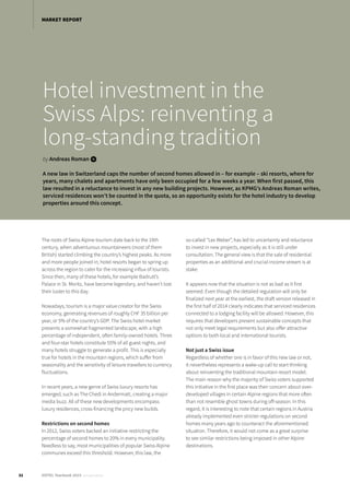Hotel investment in the
Swiss Alps: reinventing a
long-standing tradition
by Andreas Roman i
A new law in Switzerland caps the number of second homes allowed in – for example – ski resorts, where for
years, many chalets and apartments have only been occupied for a few weeks a year. When first passed, this
law resulted in a reluctance to invest in any new building projects. However, as KPMG’s Andreas Roman writes,
serviced residences won’t be counted in the quota, so an opportunity exists for the hotel industry to develop
properties around this concept.
The roots of Swiss Alpine tourism date back to the 19th
century, when adventurous mountaineers (most of them
British) started climbing the country’s highest peaks. As more
and more people joined in, hotel resorts began to spring up
across the region to cater for the increasing influx of tourists.
Since then, many of these hotels, for example Badrutt’s
Palace in St. Moritz, have become legendary, and haven’t lost
their luster to this day.
Nowadays, tourism is a major value creator for the Swiss
economy, generating revenues of roughly CHF 35 billion per
year, or 5% of the country’s GDP. The Swiss hotel market
presents a somewhat fragmented landscape, with a high
percentage of independent, often family-owned hotels. Three
and four-star hotels constitute 55% of all guest nights, and
many hotels struggle to generate a profit. This is especially
true for hotels in the mountain regions, which suffer from
seasonality and the sensitivity of leisure travellers to currency
fluctuations.
In recent years, a new genre of Swiss luxury resorts has
emerged, such as The Chedi in Andermatt, creating a major
media buzz. All of these new developments encompass
luxury residences, cross-financing the pricy new builds.
Restrictions on second homes
In 2012, Swiss voters backed an initiative restricting the
percentage of second homes to 20% in every municipality.
Needless to say, most municipalities of popular Swiss Alpine
communes exceed this threshold. However, this law, the
so-called “Lex Weber”, has led to uncertainty and reluctance
to invest in new projects, especially as it is still under
consultation. The general view is that the sale of residential
properties as an additional and crucial income stream is at
stake.
It appears now that the situation is not as bad as it first
seemed. Even though the detailed regulation will only be
finalized next year at the earliest, the draft version released in
the first half of 2014 clearly indicates that serviced residences
connected to a lodging facility will be allowed. However, this
requires that developers present sustainable concepts that
not only meet legal requirements but also offer attractive
options to both local and international tourists.
Not just a Swiss issue
Regardless of whether one is in favor of this new law or not,
it nevertheless represents a wake-up call to start thinking
about reinventing the traditional mountain resort model.
The main reason why the majority of Swiss voters supported
this initiative in the first place was their concern about over-
developed villages in certain Alpine regions that more often
than not resemble ghost towns during off-season. In this
regard, it is interesting to note that certain regions in Austria
already implemented even stricter regulations on second
homes many years ago to counteract the aforementioned
situation. Therefore, it would not come as a great surprise
to see similar restrictions being imposed in other Alpine
destinations.
32 HOTEL Yearbook 2015 annual edition
MARKET REPORT
 