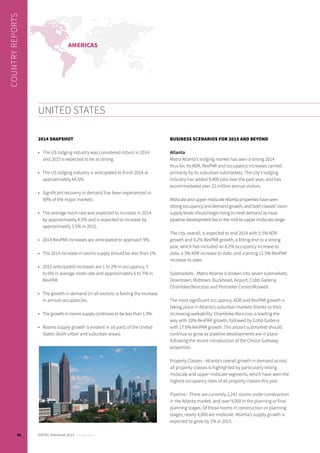 2014 snapshot
•	 The US lodging industry was considered robust in 2014
and 2015 is expected to be as strong.
•	 The US lodging industry is anticipated to finish 2014 at
approximately 64.5%.
•	 Significant recovery in demand has been experienced in
90% of the major markets.
•	 The average room rate was expected to increase in 2014
by approximately 4.5% and is expected to increase by
approximately 5.5% in 2015.
•	 2014 RevPAR increases are anticipated to approach 9%.
•	 The 2014 increase in rooms supply should be less than 1%.
•	 2015 anticipated increases are 1 to 2% in occupancy, 5
to 6% in average room rate and approximately 6 to 7% in
RevPAR.
•	 The growth in demand (in all sectors) is fueling the increase
in annual occupancies.
•	 The growth in rooms supply continues to be less than 1.5%.
•	 Rooms supply growth is evident in all parts of the United
States (both urban and suburban areas).
Business scenarios for 2015 and beyond
Atlanta
Metro Atlanta’s lodging market has seen a strong 2014
thus far, its ADR, RevPAR and occupancy increases carried
primarily by its suburban submarkets. The city’s lodging
industry has added 9,400 jobs over the past year, and has
accommodated over 22 million annual visitors.
Midscale and upper midscale Atlanta properties have seen
strong occupancy and demand growth, and both classes’ room
supply levels should begin rising to meet demand as most
pipeline development lies in the mid-to-upper midscale range.
The city, overall, is expected to end 2014 with 5.5% ADR
growth and 9.2% RevPAR growth, a fitting end to a strong
year, which has included an 8.2% occupancy increase to
date, a 3% ADR increase to date, and a strong 11.5% RevPAR
increase to-date.
Submarkets - Metro Atlanta is broken into seven submarkets:
Downtown, Midtown, Buckhead, Airport, Cobb Galleria,
Chamblee/Norcross and Perimeter Center/Roswell.
The most significant occupancy, ADR and RevPAR growth is
taking place in Atlanta’s suburban markets thanks to their
increasing walkability. Chamblee-Norcross is leading the
way with 20% RevPAR growth, followed by Cobb Galleria
with 17.6% RevPAR growth. The airport submarket should
continue to grow as pipeline developments are in place
following the recent introduction of the Choice Gateway
properties.
Property Classes - Atlanta’s overall growth in demand across
all property classes is highlighted by particularly strong
midscale and upper midscale segments, which have seen the
highest occupancy rates of all property classes this year.
Pipeline - There are currently 2,247 rooms under construction
in the Atlanta market, and over 9,000 in the planning or final
planning stages. Of those rooms in construction or planning
stages, nearly 4,000 are midscale. Atlanta’s supply growth is
expected to grow by 1% in 2015.
United States
Country reports
americas
62 HOTEL Yearbook 2015 annual edition
 