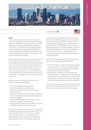 Denver
The hospitality industry in Metro Denver is continuing to
experience a significant market “turn-around” from what was
experienced in 2009/2010.  As a point of reference, the 2009
Metro Denver occupancy was 60.6% with an average room
rate of $113.63.  The 2013 Metro Denver lodging occupancy
level was 71.0% with an average room rate of $126.87. The
year-to-date October 2014 occupancy was 78.4% compared
to 73.6% for the same period in 2013.  The average room rate
through October 2014 was $138.66.
While there are lodging projects under construction in several
sectors in Metro Denver, the brightest spot in the overall
Denver lodging market continues to be the downtown market
area.  Downtown Denver achieved one of the highest annual
occupancy levels and the highest average room rates of any
of the market sectors in Metro Denver.  Downtown Denver
achieved a 72.2% occupancy level in 2013 and 78.9% in 2014
(through October 2014) compared to 74.3% for the same time
period in 2013.  The average room rate through October 2014
was $173.84.
Significant reasons for downtown Denver’s continued
positive performance are the following:
•	 overall positive image of downtown Denver;
•	 Metro Denver based events and attractions;
•	 the major convention/group activity at the Colorado
Convention Center;
•	 new hotels in the downtown area; the continued impact of
“Lo-Do” and the “lower Platte Valley” (sports, restaurants,
lodging and nightlife);
•	 the revitalization taking place on 14th and 15th Streets
(restaurants, lodging and residential); and
•	 continued new retail and residential projects in other parts
of the “larger” downtown and mid-town areas.
As an indication of the strength of this downtown market, two
hotel properties opened in downtown Denver in 2014.  They
were the Crawford Hotel (in the renovated Union Station)
and the Renaissance Hotel (in the renovated Colorado
National Bank building).  In addition, there are four hotel
properties under construction in downtown today (Hyatt
Place, Hyatt House, the Art Hotel and an aloft).  In addition,
there are some half dozen lodging projects in various stages
of planning in the downtown market.  In addition to the
anticipated growth in lodging supply in downtown Denver,
there are another 10 to 15 hotels either under construction or
being discussed in various parts of Metro Denver.  When (and
if) these proposed hotels will come to fruition will depend
on the continued improvement in the overall economic
environment as well as the availability of capital funding for
these lodging projects.
Other significant lodging projects that could have a positive
impact on Denver’s lodging market are as follows:
1.	The 517-room Westin – Denver International Airport which
is under construction.  The Westin Hotel project is expect
to open in 2016 and is physically connected to the Denver
International Airport Terminal Building.  
2.	A second project of significance is the proposed 1,500-
room Gaylord Hotel.  This project, which is in the planning
stages, is located in eastern Metro Denver and within 10-15
minutes of Denver International Airport.  The entire project
sits on 85 acres and is expected to cost $750 - $850 million.
	
This country report was prepared by John Montgomery (Denver
and Dallas), with the collaboration of Paul Breslin (Horwath
HTL – Atlanta) and Ted Mandigo (Horwath HTL – Chicago).
by John Montgomery i
Country reports are brought to you by Horwath HTL
Country reports
65www.hotel-yearbook.com
 