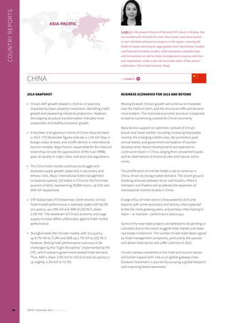 CHINA by Linda Li i
2014 SNAPSHOT
•	 China’s GDP growth slowed in 2014 to a 5-year low,
impacted by lower property investment, dwindling credit
growth and weakening industrial production. However,
the ongoing structural transformation indicates more
sustainable and healthy economic growth.
•	 It has been a bit gloomy in terms of China inbound travel
in 2014. YTD November figures indicate a 1.1% YoY drop in
foreign visitor arrivals, and a 0.8% decline in international
tourism receipts. Major factors responsible for the inbound
travel drop include the appreciation of the Yuan (RMB),
poor air quality in major cities, and strict visa regulations.
•	 The China hotel market continues to struggle with
excessive supply growth, especially in secondary and
tertiary cities. Major international hotel management
companies opened 125 hotels in China for the first three
quarters of 2014, representing 29,800 rooms, up 51% and
44% YoY respectively.
•	 STR Global data (YTD November 2014) records: China’s
hotel market performance is relatively stable with 66.2%
occupancy, up 2.0% YoY and ADR of US$ 92.5, down
2.2% YoY. The slowdown of China’s economy and large
supply increase reflect unfavorably against hotel market
performance.
•	 Shanghai leads the Chinese market, with occupancy
up 8.7% YoY to 71.8% and ADR up 1.7% YoY to US$ 99.3.
However, Beijing hotel performance continues to be
challenged by the “Eight Disciplines” implemented by the
CPC, which restrains government-related hotel demand.
Thus, ADR is down 2.6% YoY to US$ 92.8 and occupancy is
up slightly, 1.2% YoY to 72.3%.
BUSINESS SCENARIOS FOR 2015 AND BEYOND
Moving forward, China’s growth will continue to moderate
over the medium term, and the structural shifts will become
more evident. The improved economic structure is expected
to lead to a promising outlook for China’s economy.
Many factors support an optimistic outlook of China’s
leisure and travel market, including increasing disposable
income, the emerging middle class, the promotion paid
annual leaves, and government stimulation of tourism
developments. Resort developments are expected to
continue to boom in China, ranging from amusement parks
and ski destinations to historical sites and natural scenic
zones.
The proliferation of mid-tier hotels is set to continue in
China, driven by strong market demand. The recent ground-
breaking alliances between Accor and Huazhu, Hilton’s
Hampton and Plateno will accelerate the expansion of
international mid-tier brands in China.
A large influx of hotel rooms is forecasted for 2015 and
beyond, with some secondary and tertiary cities expected
to feel the most growing pains, and primary cities hoping to
retain – or improve – performance status quo.
Some of the new hotel projects are believed to be pending or
cancelled due to the recent sluggish hotel market and lower
real estate investment. The number of new hotel deals signed
by hotel management companies, particularly the upscale
and above hotel sector, will suffer a decline in 2015.
China’s oversea investment in the hotel and tourism sector
will further expand with a focus on global gateway cities.
Outward investment is spurred by pursuing a global footprint
and improving brand awareness.
ASIA-PACIFIC
COUNTRYREPORTS
Linda Li is the project director of Horwath HTL based in Beijing. She
has worked with Horwath for more than 8 years and participated
in over 100 hotel and tourism projects in the region, covering the
fields of master planning for aggregated resort destination, market
and financial feasibility studies, hotel valuations, repositionings
and renovations, as well as hotel management company selection
and negotiation. Linda is also the associate editor of the annual
publication, China Hotel Industry Study.
66 HOTEL Yearbook 2015 annual edition
 