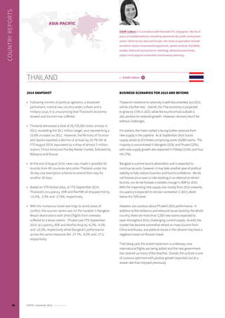 2014 SNAPSHOT
•	 Following months of political agitation, a dissolved
parliament, martial law, country-wide curfews and a
military coup, it is unsurprising that Thailand’s economy
slowed and tourism has suffered.
•	 Thailand witnessed a total of 26,735,583 visitor arrivals in
2013, exceeding the 26.1 million target, and representing a
19.6% increase on 2012. However, the Ministry of Tourism
and Sports reported a decline of arrivals by 10.7% YoY at
YTD August 2014, equivalent to a drop of almost 2 million
visitors. China remained the key feeder market, followed by
Malaysia and Russia.
•	 At the end of August 2014, new rules made it possible for
tourists from 49 countries who enter Thailand under the
30-day visa exemption scheme to extend their stay for
another 30 days.
•	 Based on STR Global data, at YTD September 2014,
Thailand’s occupancy, ADR and RevPAR all dropped YoY by
-15.5%, -2.9% and -17.9%, respectively.
•	 With the numerous travel warnings to avoid areas of
conflict, the tourism sector was hit the hardest in Bangkok.
Resort destinations with direct flights from overseas
suffered to a lesser extent. Phuket saw YTD September
2014, occupancy, ADR and RevPar drop by -6.2%, -4.2%
and -10.2%, respectively while Bangkok’s performance
across the same measures fell -27.7%, -6.5% and -27.2,
respectively.
BUSINESS SCENARIOS FOR 2015 AND BEYOND
Thailand’s resilience to adversity is well documented, but 2015
will be a further test. Overall, the Thai economy is projected
to grow by 3.5% in 2015, while the tourist arrival outlook is
also positive for restored growth. However, recovery won’t be
without challenges.
For starters, the hotel market is facing further pressure from
new supply in the pipeline. As at September 2014, future
supply stood at 101 hotels comprising some 18,000 rooms. The
majority is concentrated in Bangkok (32%) and Phuket (22%),
with new supply growth also expected in Pattaya (15%) and Hua
Hin (7%).
Bangkok is a prime tourist destination and is expected to
continue as such, however, it may take another year of political
stability to fully restore business and tourist confidence. We do
not foresee price wars or rate slashing in an attempt to attract
tourists, nor do we foresee a notable change in ADR for 2015.
With the impending new supply due mostly from 2016 onwards,
occupancy is expected to recover somewhat in 2015, albeit
below the 70% level.
Hoteliers are cautious about Phuket’s 2015 performance. In
addition to the resilience and rebound issues faced by the whole
country, there are more than 1,500 new rooms expected to
open throughout 2015, challenging current supply. As well, the
market has become somewhat reliant on mass tourism from
China and Russia, and political issues in the Ukraine may have a
negative impact on Russian travel.
That being said, the airport expansion is underway, new
international flights are being added and the new government
has cleaned up many of the beaches. Overall, the outlook is one
of cautious optimism with positive growth expected, but at a
slower rate than enjoyed previously.
THAILAND
COUNTRYREPORTS
ASIA-PACIFIC
by Eilidh Callum i
Eilidh Callum is a Consultant with Horwath HTL Singapore. She has 9
years of multidisciplinary consulting experience for public and private
sector clients across Asia and Europe. Her areas of specialism include
economic impact assessments/appraisals, option analysis, feasibility
studies, financial and economic modeling, demand assessments,
project and program evaluation and business planning.
80 HOTEL Yearbook 2015 annual edition
 