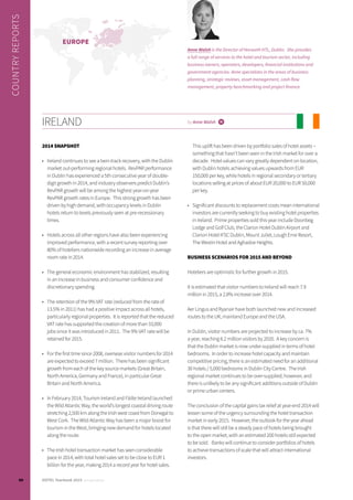 IRELAND by Anne Walsh i
2014 SNAPSHOT
•	 Ireland continues to see a twin-track recovery, with the Dublin
market out-performing regional hotels. RevPAR performance
in Dublin has experienced a 5th consecutive year of double-
digit growth in 2014, and industry observers predict Dublin’s
RevPAR growth will be among the highest year-on-year
RevPAR growth rates in Europe. This strong growth has been
driven by high demand, with occupancy levels in Dublin
hotels return to levels previously seen at pre-recessionary
times.
•	 Hotels across all other regions have also been experiencing
improved performance, with a recent survey reporting over
80% of hoteliers nationwide recording an increase in average
room rate in 2014.
•	 The general economic environment has stabilized, resulting
in an increase in business and consumer confidence and
discretionary spending.
•	 The retention of the 9% VAT rate (reduced from the rate of
13.5% in 2011) has had a positive impact across all hotels,
particularly regional properties. It is reported that the reduced
VAT rate has supported the creation of more than 33,000
jobs since it was introduced in 2011. The 9% VAT rate will be
retained for 2015.
•	 For the first time since 2008, overseas visitor numbers for 2014
are expected to exceed 7 million. There has been significant
growth from each of the key source markets (Great Britain,
North America, Germany and France), in particular Great
Britain and North America.
•	 In February 2014, Tourism Ireland and Fáilte Ireland launched
the Wild Atlantic Way, the world’s longest coastal driving route
stretching 2,500 km along the Irish west coast from Donegal to
West Cork. The Wild Atlantic Way has been a major boost for
tourism in the West, bringing new demand for hotels located
along the route.
•	 The Irish hotel transaction market has seen considerable
pace in 2014, with total hotel sales set to be close to EUR 1
billion for the year, making 2014 a record year for hotel sales.
This uplift has been driven by portfolio sales of hotel assets –
something that hasn’t been seen in the Irish market for over a
decade. Hotel values can vary greatly dependent on location,
with Dublin hotels achieving values upwards from EUR
150,000 per key, while hotels in regional secondary or tertiary
locations selling at prices of about EUR 20,000 to EUR 50,000
per key.
•	 Significant discounts to replacement costs mean international
investors are currently seeking to buy existing hotel properties
in Ireland. Prime properties sold this year include Doonbeg
Lodge and Golf Club, the Clarion Hotel Dublin Airport and
Clarion Hotel IFSC Dublin, Mount Juliet, Lough Erne Resort,
The Westin Hotel and Aghadoe Heights.
BUSINESS SCENARIOS FOR 2015 AND BEYOND
Hoteliers are optimistic for further growth in 2015.
It is estimated that visitor numbers to Ireland will reach 7.9
million in 2015, a 2.8% increase over 2014.
Aer Lingus and Ryanair have both launched new and increased
routes to the UK, mainland Europe and the USA.
In Dublin, visitor numbers are projected to increase by ca. 7%
a year, reaching 6.2 million visitors by 2020. A key concern is
that the Dublin market is now under-supplied in terms of hotel
bedrooms. In order to increase hotel capacity and maintain
competitive pricing, there is an estimated need for an additional
30 hotels / 5,000 bedrooms in Dublin City Centre. The Irish
regional market continues to be over-supplied, however, and
there is unlikely to be any significant additions outside of Dublin
or prime urban centers.
The conclusion of the capital gains tax relief at year-end 2014 will
lessen some of the urgency surrounding the hotel transaction
market in early 2015. However, the outlook for the year ahead
is that there will still be a steady pace of hotels being brought
to the open market, with an estimated 200 hotels still expected
to be sold. Banks will continue to consider portfolios of hotels
to achieve transactions of scale that will attract international
investors.
COUNTRYREPORTS
Anne Walsh is the Director of Horwath HTL, Dublin. She provides
a full range of services to the hotel and tourism sector, including
business owners, operators, developers, financial institutions and
government agencies. Anne specializes in the areas of business
planning, strategic reviews, asset management, cash-flow
management, property benchmarking and project finance.
EUROPE
90 HOTEL Yearbook 2015 annual edition
 