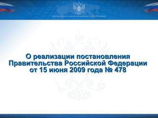 О реализации постановления Правительства Российской Федерации от 15 июня 2009 года № 478 