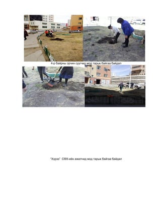 4-р байрны орчин суугчид мод тарьж байгаа байдал
“Хүрээ” СӨХ-ийн ажилчид мод тарьж байгаа байдал
 