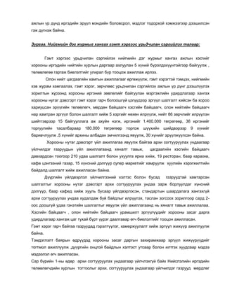 ажлын үр дүнд иргэдийн эрүүл мэндийн боловсрол, мэдлэг тодорхой хэмжээгээр дээшилсэн
гэж дүгнэж байна.
Зургаа. Нийгмийн дэг журмыг хангах гэмт хэргээс урьдчилан сэргийлэх талаар:
Гэмт хэргээс урьдчилан сэргийлэх нийгмийн дэг журмыг хангах ажлын хэсгийг
хорооны иргэдийн нийтийн хурлын даргаар ахлуулан 5 хүний бүрэлдэхүүнтэйгээр байгуулж ,
төлөвлөгөө гаргаж биелэлтийг улирал бүр тооцож ажиллаж ирлээ.
Олон нийт цагдаагийн хамтын ажиллагааг өргөжүүлж, гэмт хэрэгтэй тэмцэх, нийгмийн
хэв журам хамгаалах, гэмт хэрэг, зөрчлөөс урьдчилан сэргийлэх ажлын үр дүнг дээшлүүлэх
зорилтын хүрээнд хорооны иргэний зөвлөлийг байгуулан мэргэжлийн удирдлагаар хангах
хорооны нутаг дэвсгэрт гэмт хэрэг гарч болзошгүй цэгүүдээр эргүүл шалгалт хийсэн ба хороо
хариуцсан эрүүгийн төлөөлөгч, мөрдөн байцаагч хэсгийн байцаагч, олон нийтийн байцаагч
нар хамтран эргүүл болон шалгалт хийж 5 хэргийг нөхөн илрүүлж, нийт 86 зөрчлийг илрүүлэн
шийтгэврээр 15 байгууллага аж ахуйн нэгж, иргэнийг 1.400.000 төгрөгөөр, 36 иргэнийг
торгуулийн тасалбараар 180.000 төгрөгөөр торгож шүүхийн шийдвэрээр 9 хүнийг
баривчлуулж ,5 хүнийг архины албадан эмчилгээнд явуулж, 30 хүнийг эрүүлжүүлсэн байна.
Хорооны нутаг дэвсгэрт үйл ажиллагаа явуулж байгаа архи согтууруулах ундаагаар
үйлчилдэг газруудын үйл ажиллагаанд хяналт тавьж, цагдаагийн хэсгийн байцаагч
давхардсан тоогоор 210 удаа шалгалт болон ухуулга яриа хийж, 19 ресторан, баар караоке,
кафе цэнгээний газар, 15 хүнсний дэлгүүр супер маркетийг хамруулж хуулийн хэрэгжилтийн
байдалд шалгалт хийж ажилласан байна.
Дүүргийн үйлдвэрлэл үйлчилгээний хэлтэс болон бусад газруудтай хамтарсан
шалгалтыг хорооны нутаг дэвсгэрт архи согтууруулах ундаа зарж борлуулдаг хүнсний
дэлгүүр, баар кафед хийж хууль бусаар үйлдвэрлэсэн, стандартын шаардалага хангахгүй
архи согтууруулах ундаа худалдаж буй байдлыг илрүүлэх, таслан зогсоох зорилгоор сард 2-
оос доошгүй удаа гэнэтийн шалгалтыг явуулж үйл ажиллагаанд нь хяналт тавьж ажиллалаа.
Хэсгийн байцаагч , олон нийтийн байцаагч урамшилт эргүүлүүдийг хорооны засаг дарга
удирдлагаар хангаж цаг тухай бүрт үүрэг даалгавар өгч биелэлтийг тооцон ажилласан.
Гэмт хэрэг гарч байгаа газруудад гэрэлтүүлэг, камержуулалт хийж эргүүл жижүүр ажиллуулж
байна.
Тэмдэглэлт баярын өдрүүдэд хорооны засаг даргын захирамжаар эргүүл жижүүрүүдийг
тогтмол ажиллуулж ,дүүргийн онцгой байдлын хэлтэст утсаар болон илтгэх хуудсаар мэдээ
мэдээлэл өгч ажилласан.
Сар бүрийн 1-ны өдөр архи согтууруулах ундаагаар үйлчлэхгүй байх Нийслэлийн иргэдийн
төлөөлөгчдийн хурлын тогтоолыг архи, согтууруулах ундаагаар үйлчилдэг газрууд мөрдлөг
 