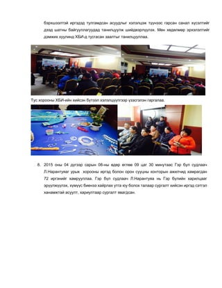 бэрхшээлтэй иргэдэд тулгамдсан асуудлыг хэлэлцэж түүнээс гарсан санал хүсэлтийг
дээд шатны байгууллагуудад танилцуулж шийдвэрлүүлэх. Мөн хөдөлмөр эрхэлэлтийг
дэмжих хуулинд ХБИ-д тусгасан заалтыг танилцууллаа.
Тус хорооны ХБИ-ийн хийсэн бүтээл хэлэлцүүлгээр үзэсгэлэн гаргалаа.
8. 2015 оны 04 дүгээр сарын 08-ны өдөр өглөө 09 цаг 30 минутаас Гэр бүл судлаач
Л.Нарантуяаг урьж хорооны иргэд болон орон сууцны конторын ажилчид хамрагдан
72 иргэнийг хамрууллаа. Гэр бүл судлаач Л.Нарантуяа нь Гэр бүлийн харилцааг
эрүүлжүүлэх, хүмүүс биенээ хайрлах утга юу болох талаар сургалт хийсэн иргэд сэтгэл
ханамжтай асуулт, хариултаар сургалт явагдсан.
 