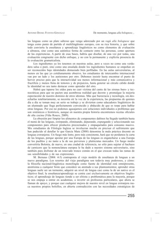 ANTONIO DANIEL FUENTES GONZÁLEZ                          De momento, lenguas alla bolognese...


las lenguas como un plato sabroso que venga aderezado por un ragù alla bolognese que
tenga como punto de partida el multilingüismo europeo, con su rica historia, y que sobre

a ultranza, sino como una auténtica forma de contacto entre las personas, como apertura

evaluación congruente con dicho enfoque, y no con la permanente y explícita presencia de
la evaluación gramaticalista.
     Los ingredientes ya los tenemos en nuestras aulas, pero a veces no como una verda-


menos en las que yo cotidianamente observo, los estudiantes de intercambio internacional
van por un lado y los autóctonos por otro. Debemos insistir hasta encontrar el punto de
hervor preciso para que la interactividad sea menos informacional y más comunicativa y
fructífera y menos llena de temores y de prejuicios, hasta generar un círculo cálido donde
la identidad no sea tanto destacar como aprender del otro.
     Habrá que taparse los oídos para no caer víctima del canto de las sirenas buro- y tec-
nocráticas para que no pacten una asombrosa realidad que decrete y promulgue la mejoría
espectacular de nuestro dominio de otros idiomas. Más que burocracia y tecnología, sin des-
echarlas totalitariamente, se necesita oír la voz de la experiencia, las propuestas de quienes
día a día se toman muy en serio su trabajo y se divierten como educadores lingüísticos de
un alumnado que llega perfectamente convencido y abducido de que es torpe para hablar
otras lenguas. Por eso no podemos agasajarnos con soluciones individuales a problemas que



el menú de las lenguas, extirpando, eliminando, depurando, expurgando y seleccionando sus
componentes para ofrecer productos precocinados y empaquetados para consumo masivo.
Mis estudiantes de Filología Inglesa se involucran mucho en precisar el sufrimiento que

lenguas extranjeras. Un fuego más lento, pero más consistente, hará que no perdamos la carta
de las lenguas, porque apostar por una Europa de las lenguas es engancharse a una Europa
de los pueblos y no tanto a la de sus perversos y plutócratas mercados. Un fuego medio
convertiría Bolonia, de nuevo, en una ciudad de referencia, no sólo para sujetar el hachazo
de carnicero que la nomenclatura europea le ha dado a nuestro sistema universitario, sino
también para disfrutar de un renovado tronco común en el que crezcan todas las ramas de
sus sensibilidades y de sus expresiones.

nuevo paradigma. Los resortes del viejo paradigma son todavía muy poderosos, y cómo:

atentísima a cualquier brote que considere un atentado a sus planteamientos; aprender otras
lenguas suele ser un tormento; adquirir un nivel de lengua casi como la de un nativo es el
                                                                                            -
ticos; el aprendizaje de lenguas tiende a ser elitista y problemática para la mayoría, porque
se nos empuja a entrar en academias, a invertir en profesoras particulares, que ahora se
llaman de apoyo; y porque casi cualquier mejora de nuestro nivel en lengua extranjera ras-
ca nuestros propios bolsillos, en abierta contradicción con las necesidades estratégicas de


                                                                                        255
 