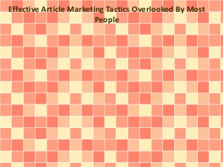 Effective Article Marketing Tactics Overlooked By Most 
People 
 