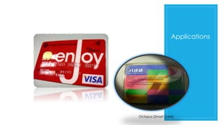 Applications
Credit Cards with RFID
(Paywave function)
Octopus (Smart Card)
 
