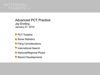 Advanced PCT Practice
Jay Erstling
January 27, 2010
PCT Timeline
Some Statistics
Filing Considerations
International Search
National/Regional Phase
Recent Developments
 